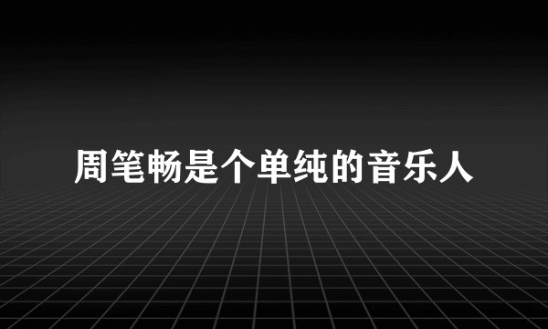 周笔畅是个单纯的音乐人