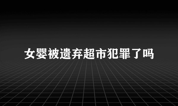 女婴被遗弃超市犯罪了吗