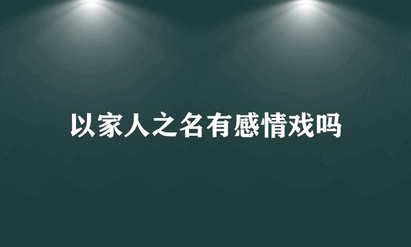 以家人之名有感情戏吗