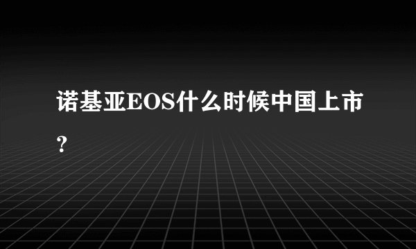 诺基亚EOS什么时候中国上市？