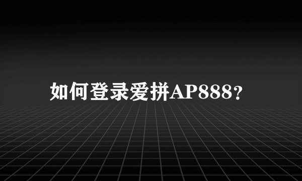 如何登录爱拼AP888？