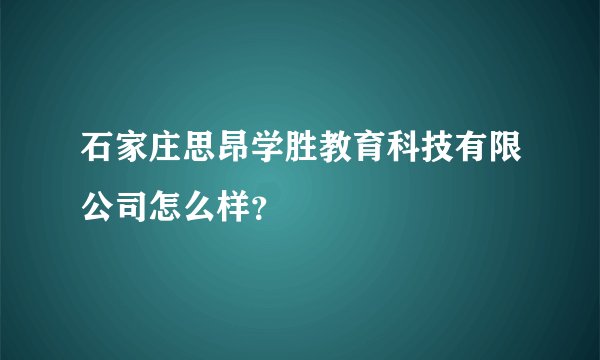 石家庄思昂学胜教育科技有限公司怎么样？
