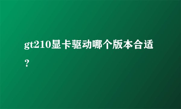 gt210显卡驱动哪个版本合适？