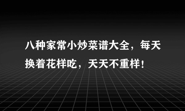 八种家常小炒菜谱大全，每天换着花样吃，天天不重样！