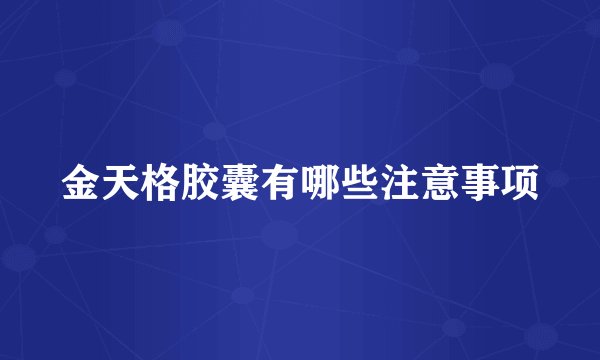 金天格胶囊有哪些注意事项