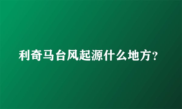 利奇马台风起源什么地方？
