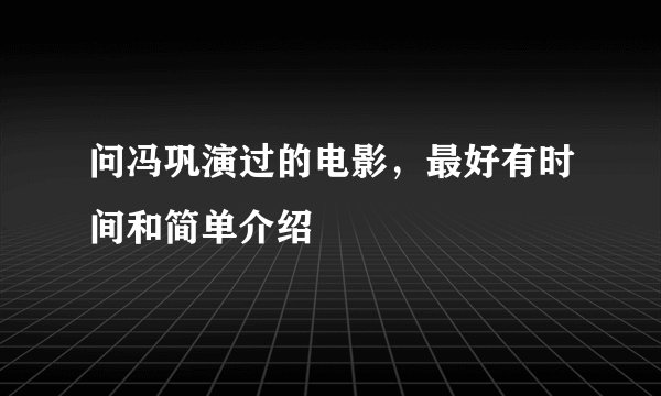 问冯巩演过的电影，最好有时间和简单介绍