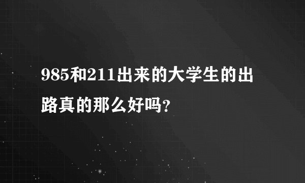 985和211出来的大学生的出路真的那么好吗？