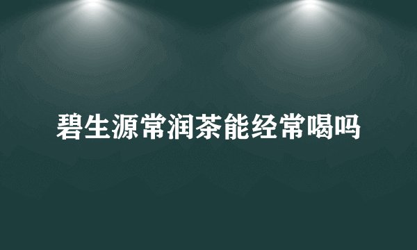 碧生源常润茶能经常喝吗