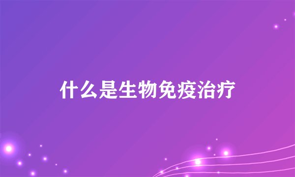 什么是生物免疫治疗