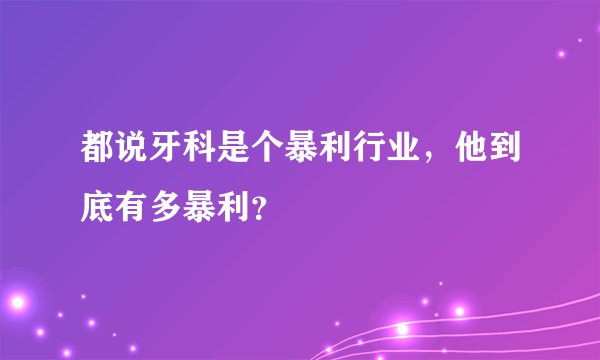 都说牙科是个暴利行业,他到底有多暴利?