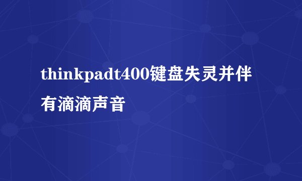 thinkpadt400键盘失灵并伴有滴滴声音