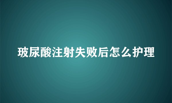 玻尿酸注射失败后怎么护理