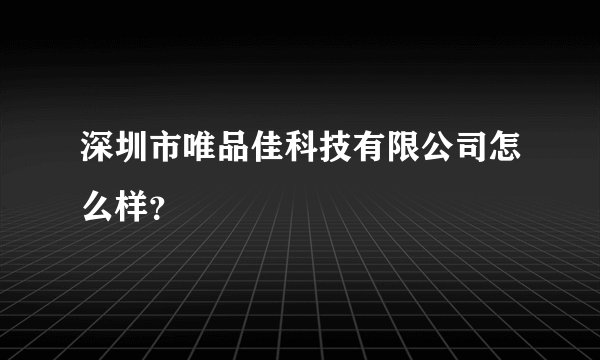 深圳市唯品佳科技有限公司怎么样?