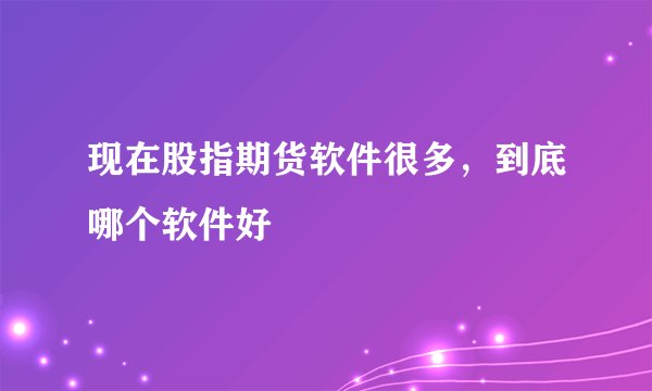 现在股指期货软件很多，到底哪个软件好