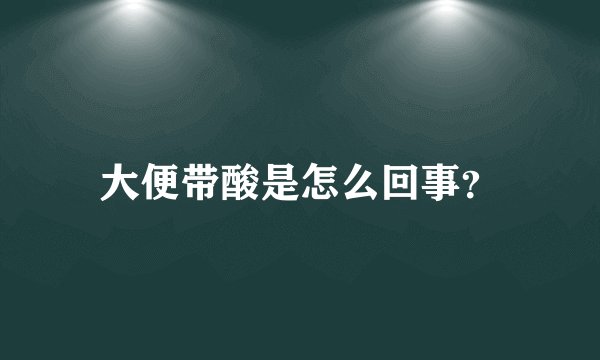 大便带酸是怎么回事？