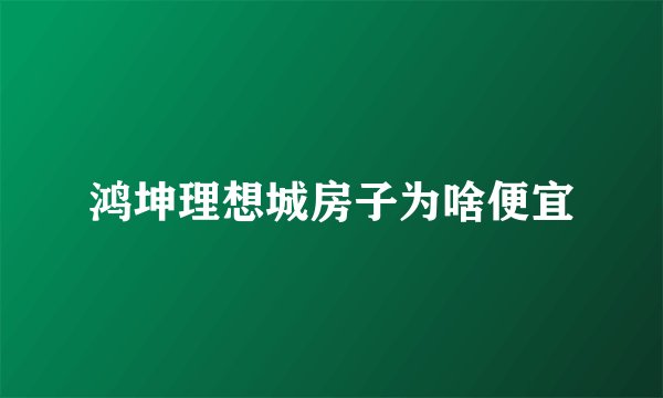 鸿坤理想城房子为啥便宜