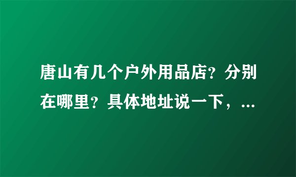 唐山有几个户外用品店？分别在哪里？具体地址说一下，我想买北面，唐山有专柜吗？