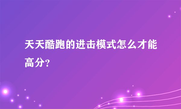 天天酷跑的进击模式怎么才能高分?