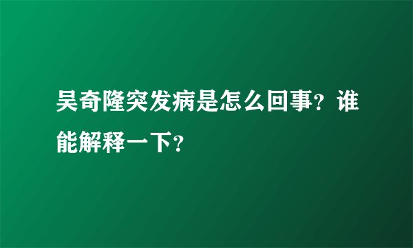 吴奇隆突发病是怎么回事？谁能解释一下？