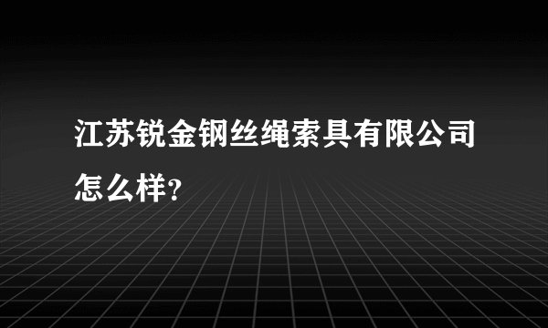 江苏锐金钢丝绳索具有限公司怎么样？