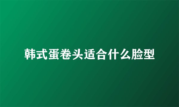 韩式蛋卷头适合什么脸型