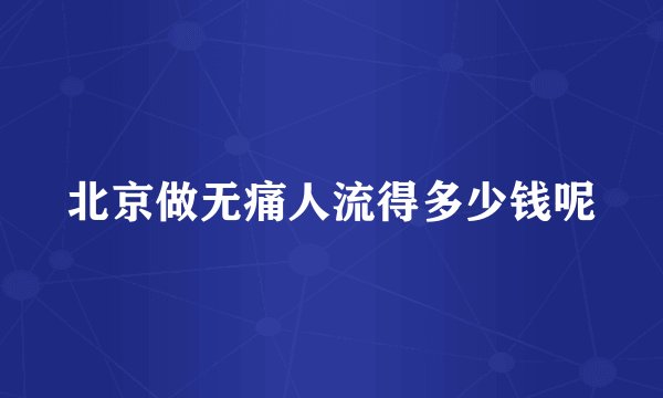 北京做无痛人流得多少钱呢