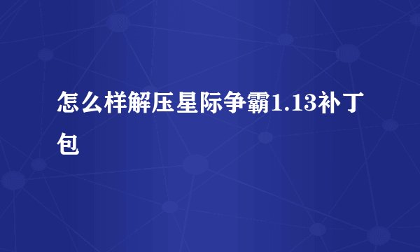 怎么样解压星际争霸1.13补丁包