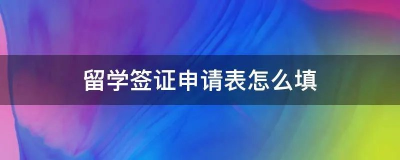 留学签证申请表怎么填