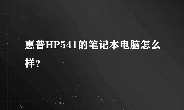 惠普HP541的笔记本电脑怎么样？