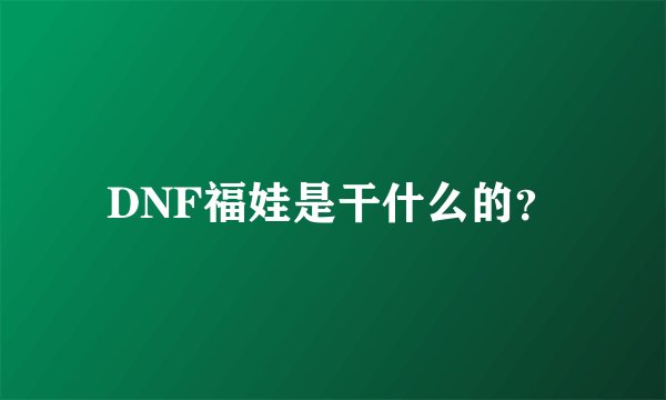 DNF福娃是干什么的？