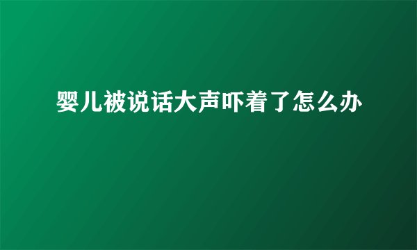 婴儿被说话大声吓着了怎么办