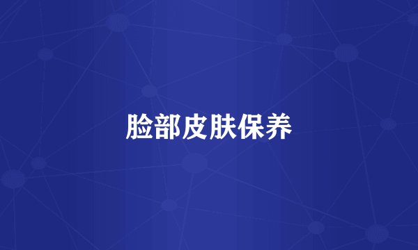 脸部皮肤保养