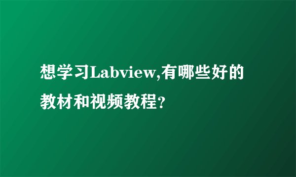 想学习Labview,有哪些好的教材和视频教程?