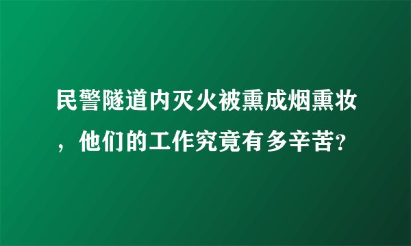 民警隧道内灭火被熏成烟熏妆,他们的工作究竟有多辛苦?