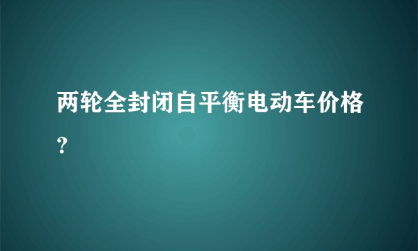 两轮全封闭自平衡电动车价格？