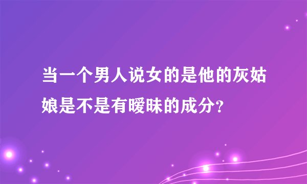 当一个男人说女的是他的灰姑娘是不是有暧昧的成分？