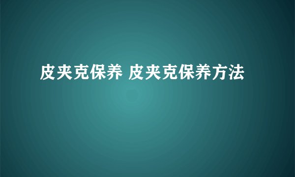 皮夹克保养 皮夹克保养方法