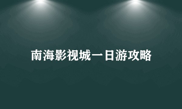 南海影视城一日游攻略
