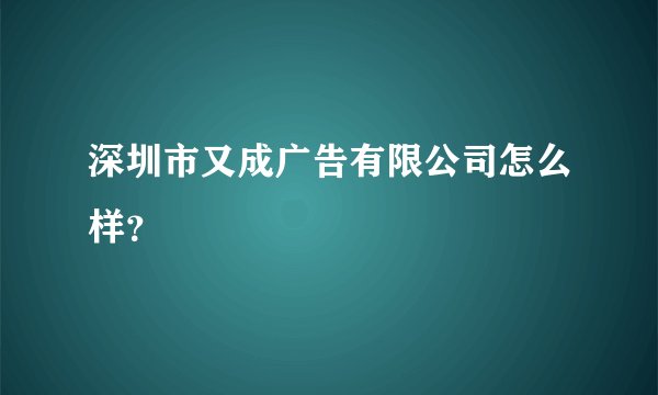 深圳市又成广告有限公司怎么样？