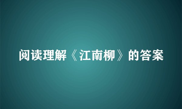 阅读理解《江南柳》的答案