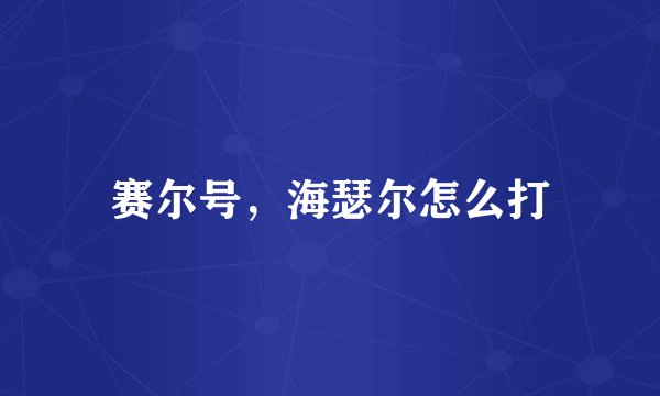 赛尔号，海瑟尔怎么打