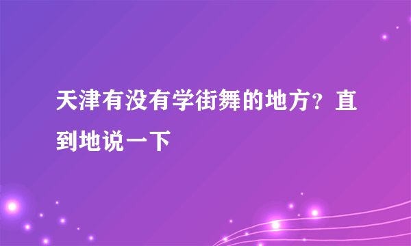 天津有没有学街舞的地方？直到地说一下