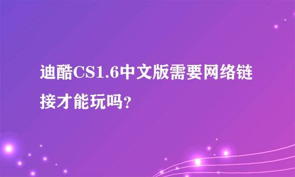迪酷CS1.6中文版需要网络链接才能玩吗？