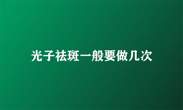 光子祛斑一般要做几次