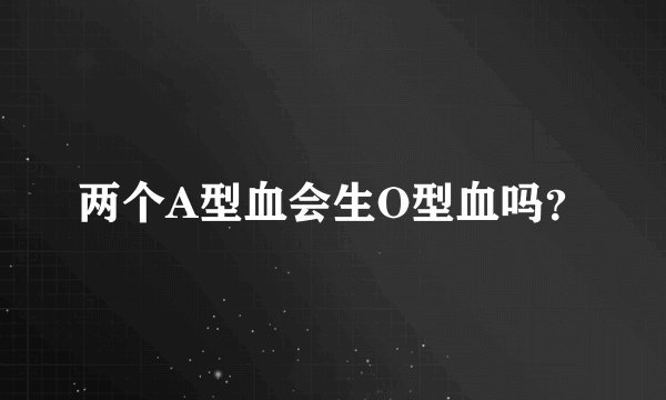 两个A型血会生O型血吗？
