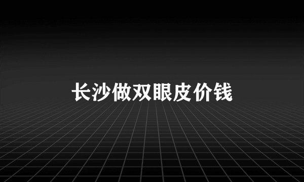 长沙做双眼皮价钱