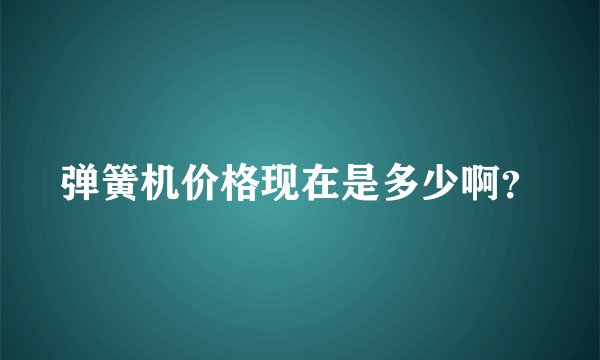 弹簧机价格现在是多少啊？