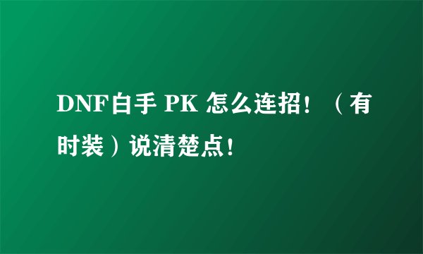 DNF白手 PK 怎么连招！（有时装）说清楚点！