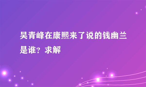吴青峰在康熙来了说的钱幽兰是谁？求解